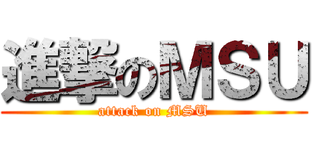 進撃のＭＳＵ (attack on MSU)