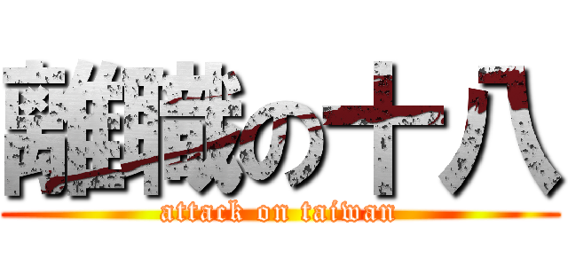 離職の十八 (attack on taiwan)