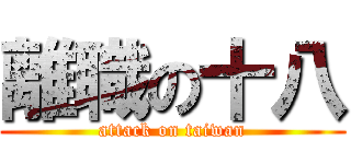 離職の十八 (attack on taiwan)