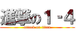 進撃の１‐４ (attack on titan)