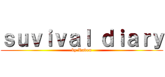 ｓｕｖｉｖａｌ ｄｉａｒｙ (by Raven)