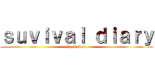 ｓｕｖｉｖａｌ ｄｉａｒｙ (by Raven)
