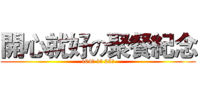 開心就好の聚餐紀念 (104年 1月 25日)