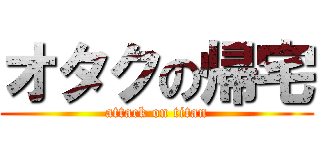 オタクの帰宅 (attack on titan)