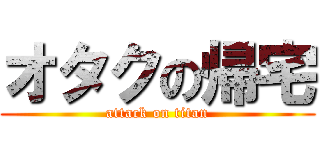 オタクの帰宅 (attack on titan)