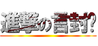 進撃の言封酱 ()