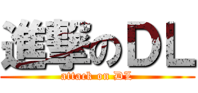 進撃のＤＬ (attack on DL)