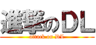 進撃のＤＬ (attack on DL)