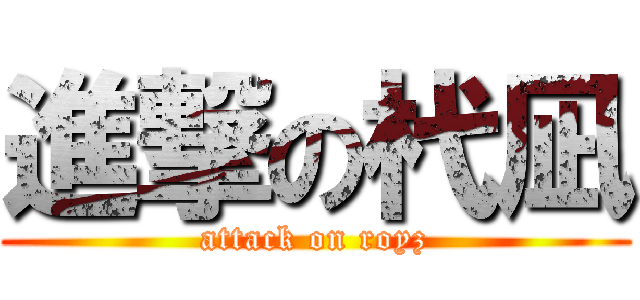 進撃の杙凪 (attack on royz)