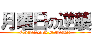 月曜日の逆襲 (Counterattack by Monday)