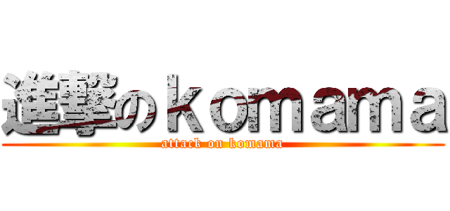 進撃のｋｏｍａｍａ (attack on komama)