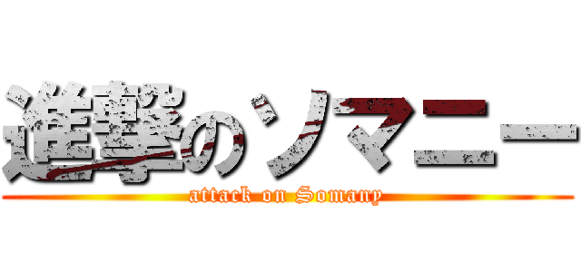 進撃のソマニー (attack on Somany)
