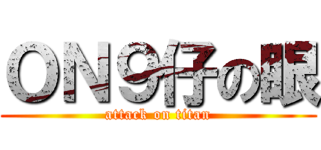 ＯＮ９仔の眼 (attack on titan)