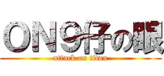 ＯＮ９仔の眼 (attack on titan)