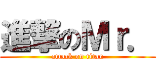 進撃のＭｒ． (attack on titan)