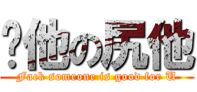 噓他の尻他 (Fack someone is good for U)