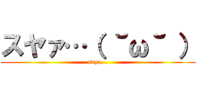 スヤァ…（ ˘ω˘ ） (suya...)