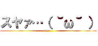 スヤァ…（ ˘ω˘ ） (suya...)