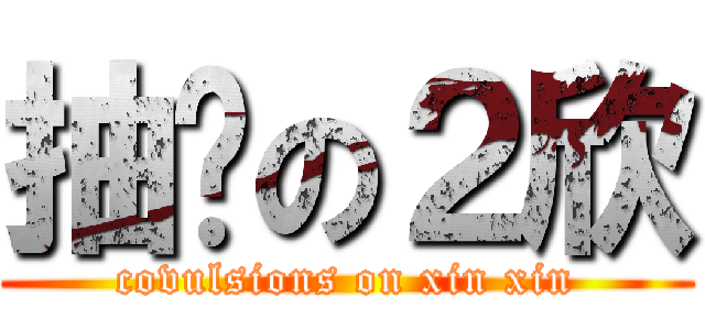 抽疯の２欣 (covulsions on xin xin)