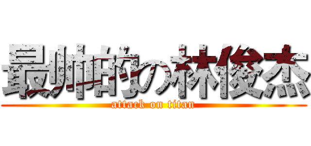 最帅的の林俊杰 (attack on titan)