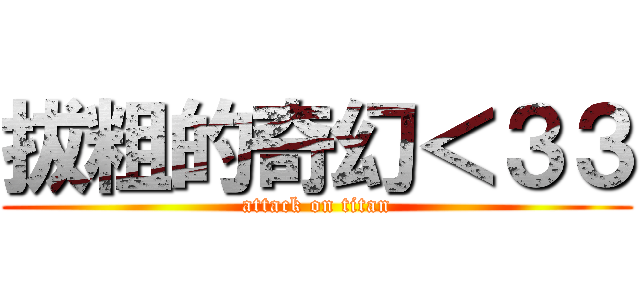 拔粗的奇幻＜３３ (attack on titan)