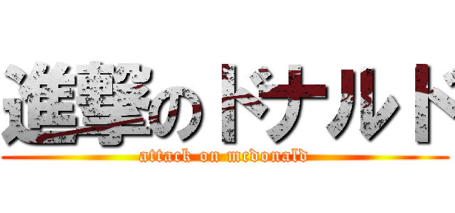進撃のドナルド (attack on mcdonald)