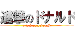 進撃のドナルド (attack on mcdonald)