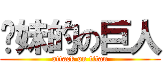 你妹的の巨人 (attack on titan)