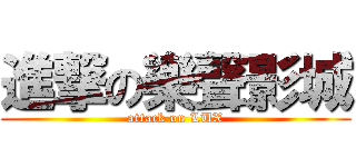 進撃の樂聲影城 (attack on LUX)