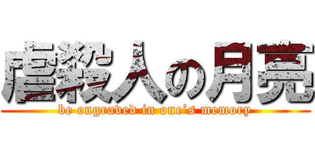 虐殺人の月亮 (be engraved in one’s memory)