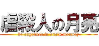 虐殺人の月亮 (be engraved in one’s memory)