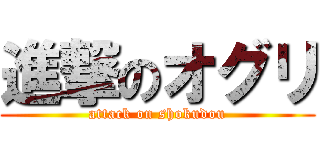 進撃のオグリ (attack on shokudou)