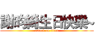 謝昀綺生日快樂~ (attack on titan)