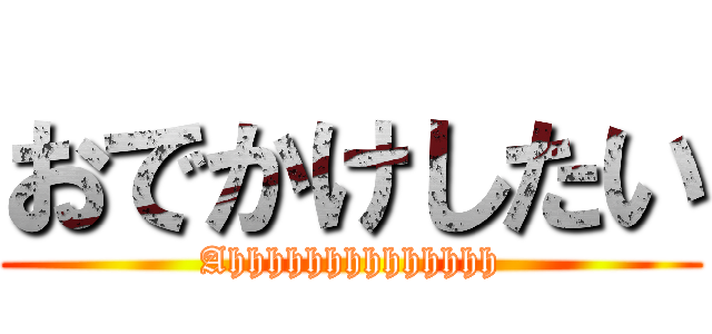 おでかけしたい (Ahhhhhhhhhhhhhh)