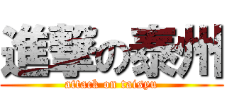 進撃の泰州 (attack on taisyu)