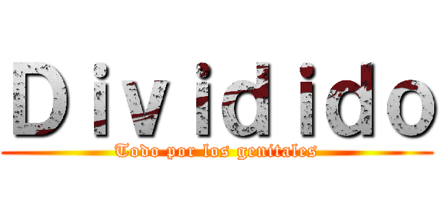 Ｄｉｖｉｄｉｄｏ (Todo por los genitales)
