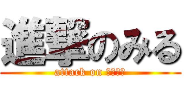 進撃のみる (attack on Ｍｉｒｕ)