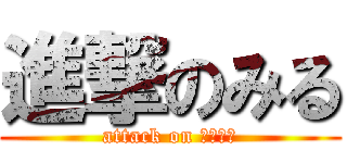 進撃のみる (attack on Ｍｉｒｕ)