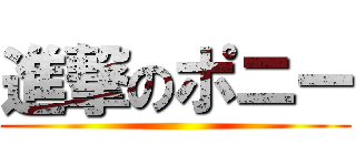 進撃のポニー ()
