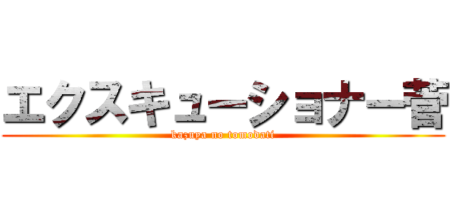 エクスキューショナー菅 (kazuya no tomodati)