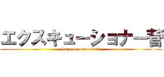 エクスキューショナー菅 (kazuya no tomodati)