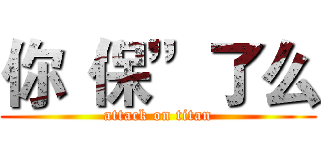 你“保”了么 (attack on titan)