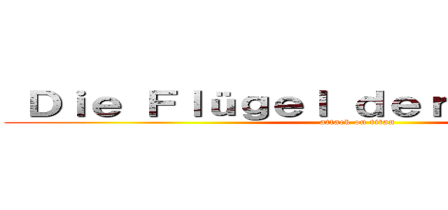  Ｄｉｅ Ｆｌüｇｅｌ ｄｅｒ Ｆｒｅｉｈｅｉｔ (attack on titan)