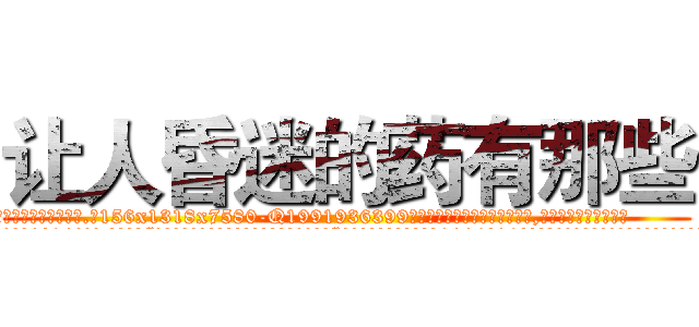 让人昏迷的药有那些 (让人昏迷的药有那些【电.话156x1318x7580-Q1991936399鑫宏药业】我们做的是长期生意,靠的是老客户长期支持
参考消息网2月20日报道 韩媒称，“剩女多、离婚率高的城市，房价一定会上涨。”这是中国经济学家金岩石2016年12月参加在上海举行的房地产相关论坛时说的话。
)