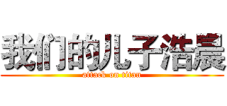 我们的儿子浩晨 (attack on titan)