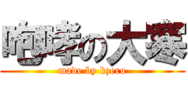 咆哮の大寒 (made by kzero)