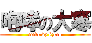 咆哮の大寒 (made by kzero)