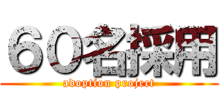 ６０名採用 (adoption project)