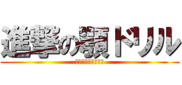 進撃の顎ドリル (ａｇｏｓａｉｋｏｕ)
