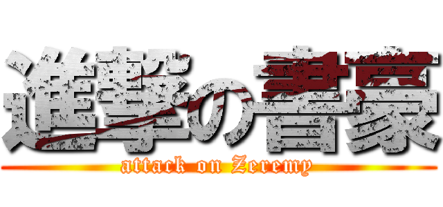 進撃の書豪 (attack on Zeremy)